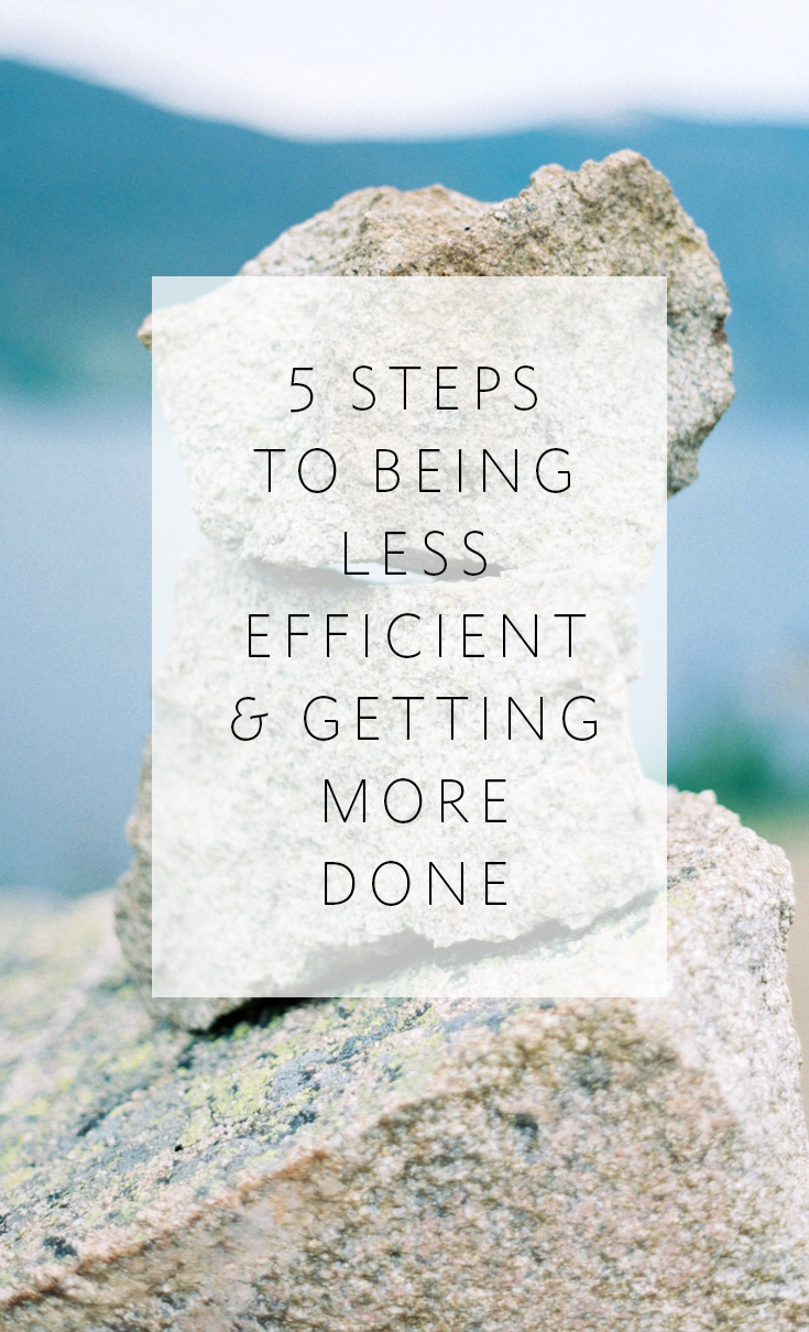 5 Steps to being LESS efficient and getting MORE done.